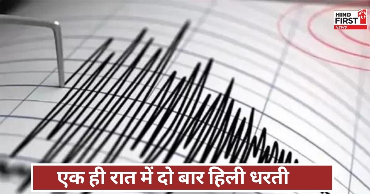 दोहरी दहशत! एक रात में दो बार हिली धरती, भूकंप से कांपा पूरा इलाका, लोग घर छोड़ भागे