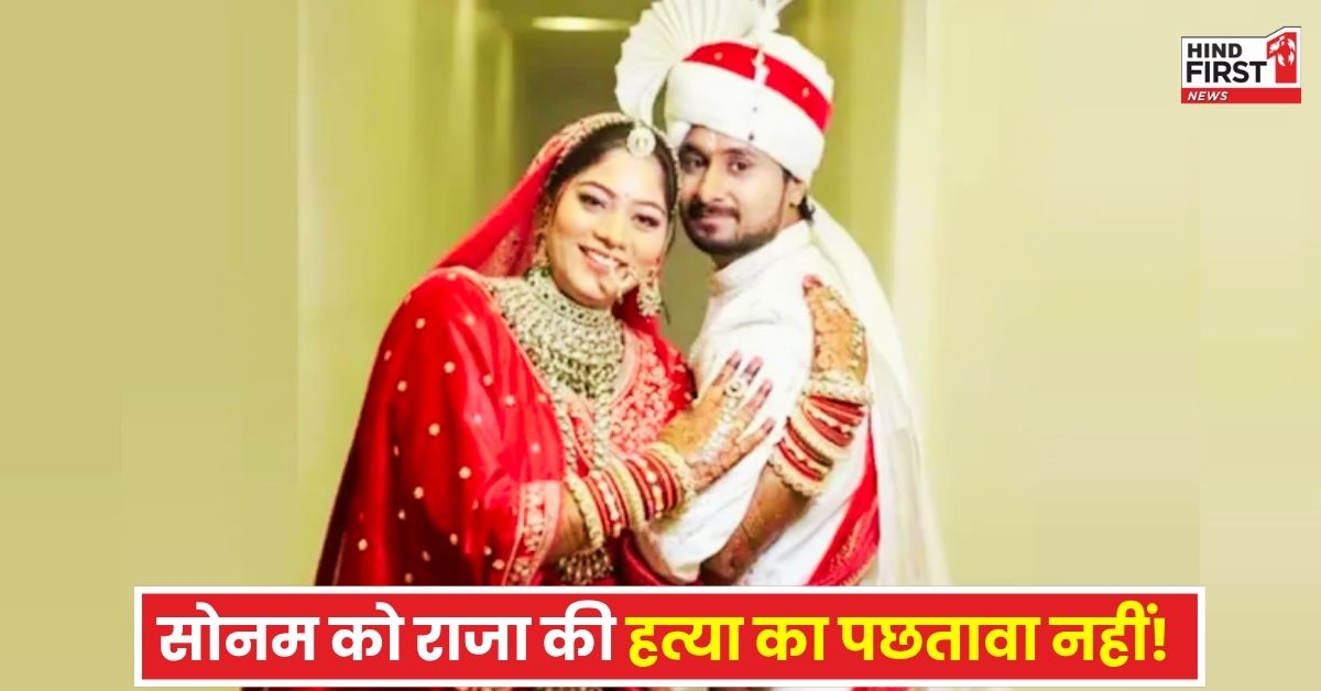 सोनम को बिल्कुल भी नहीं है पति राजा रघुवंशी की हत्या का पछतावा, SIT के सवालों से होगा सोनम बेवफा का सामना